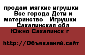 продам мягкие игрушки - Все города Дети и материнство » Игрушки   . Сахалинская обл.,Южно-Сахалинск г.